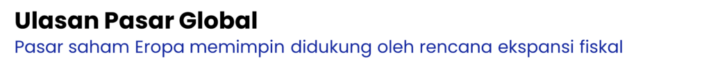 Ulasan Pasar Global	
Pasar saham Eropa memimpin didukung oleh rencana ekspansi fiskal